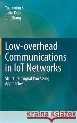 Low-Overhead Communications in Iot Networks: Structured Signal Processing Approaches Shi, Yuanming 9789811538698 Springer