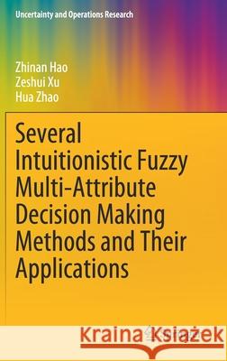 Several Intuitionistic Fuzzy Multi-Attribute Decision Making Methods and Their Applications Zhinan Hao Zeshui Xu Hua Zhao 9789811538902 Springer
