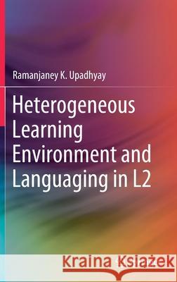 Heterogeneous Learning Environment and Languaging in L2 Ramanjaney K. Upadhyay 9789811539022 Springer