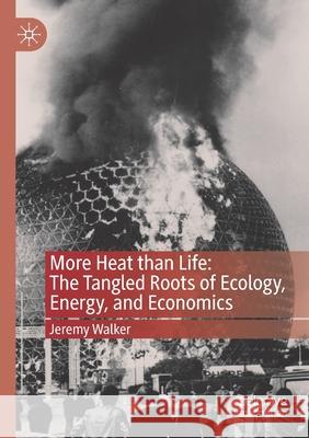 More Heat Than Life: The Tangled Roots of Ecology, Energy, and Economics Jeremy Walker 9789811539381 Palgrave MacMillan