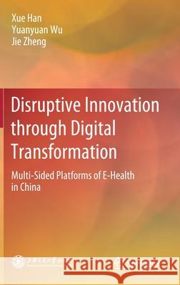 Disruptive Innovation Through Digital Transformation: Multi-Sided Platforms of E-Health in China Han, Xue 9789811539435 Springer
