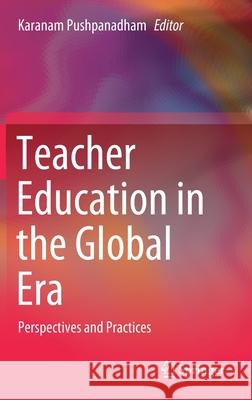 Teacher Education in the Global Era: Perspectives and Practices Pushpanadham, Karanam 9789811540073 Springer