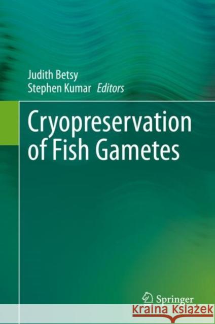 Cryopreservation of Fish Gametes Judith Betsy Stephen Kumar 9789811540240 Springer