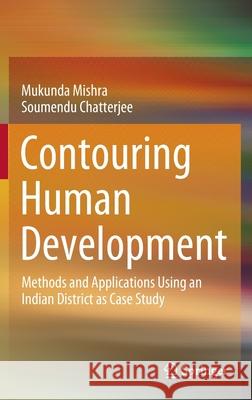 Contouring Human Development: Methods and Applications Using an Indian District as Case Study Mishra, Mukunda 9789811540820 Springer