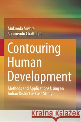 Contouring Human Development: Methods and Applications Using an Indian District as Case Study Mukunda Mishra Soumendu Chatterjee 9789811540851 Springer