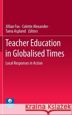 Teacher Education in Globalised Times: Local Responses in Action Fox, Jillian 9789811541230 Springer