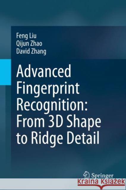 Advanced Fingerprint Recognition: From 3D Shape to Ridge Detail Feng Liu Qijun Zhao David Zhang 9789811541278 Springer