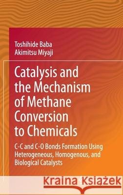 Catalysis and the Mechanism of Methane Conversion to Chemicals: C-C and C-O Bonds Formation Using Heterogeneous, Homogenous, and Biological Catalysts Baba, Toshihide 9789811541315 Springer