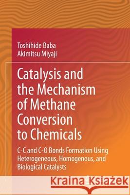 Catalysis and the Mechanism of Methane Conversion to Chemicals: C-C and C-O Bonds Formation Using Heterogeneous, Homogenous, and Biological Catalysts Toshihide Baba Akimitsu Miyaji 9789811541346 Springer