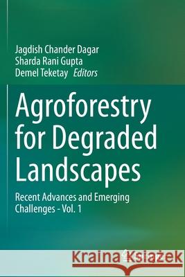 Agroforestry for Degraded Landscapes: Recent Advances and Emerging Challenges - Vol.1 Jagdish Chander Dagar Sharda Rani Gupta Demel Teketay 9789811541384