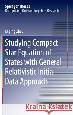 Studying Compact Star Equation of States with General Relativistic Initial Data Approach Enping Zhou 9789811541506 Springer