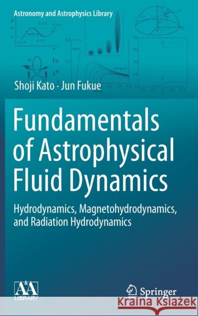 Fundamentals of Astrophysical Fluid Dynamics: Hydrodynamics, Magnetohydrodynamics, and Radiation Hydrodynamics Kato, Shoji 9789811541735 Springer