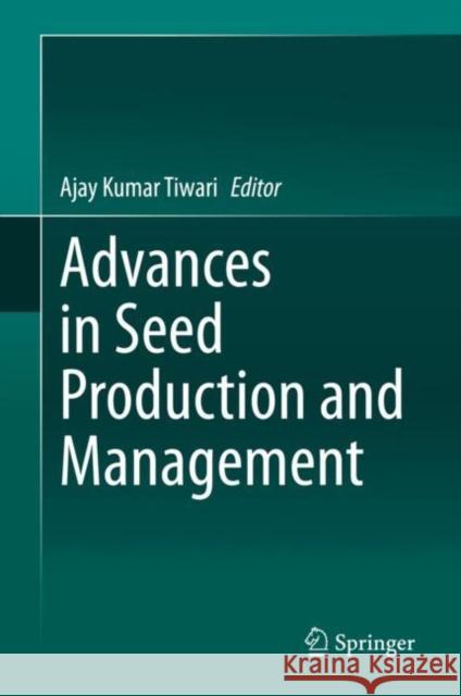 Advances in Seed Production and Management Ajay Kumar Tiwari 9789811541971