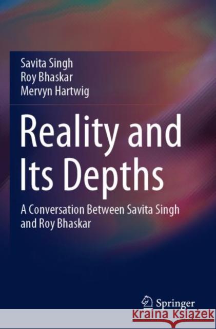 Reality and Its Depths: A Conversation Between Savita Singh and Roy Bhaskar Savita Singh Roy Bhaskar Mervyn Hartwig 9789811542169 Springer