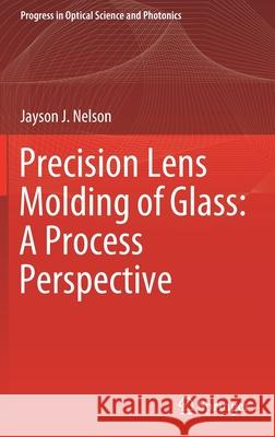 Precision Lens Molding of Glass: A Process Perspective Jayson J. Nelson 9789811542374 Springer