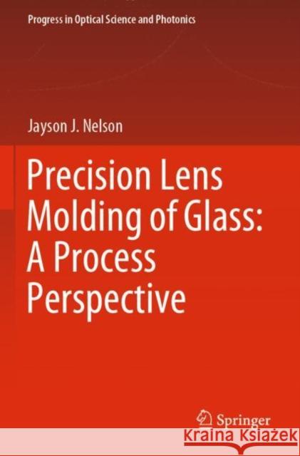 Precision Lens Molding of Glass: A Process Perspective Jayson J. Nelson 9789811542404 Springer