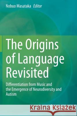 The Origins of Language Revisited: Differentiation from Music and the Emergence of Neurodiversity and Autism Nobuo Masataka 9789811542527 Springer