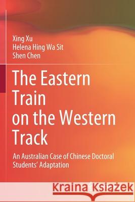 The Eastern Train on the Western Track: An Australian Case of Chinese Doctoral Students' Adaptation Xing Xu Helena Hing Wa Sit Shen Chen 9789811542671