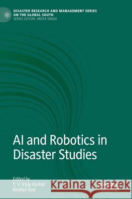 AI and Robotics in Disaster Studies T. V. Vijay Kumar Keshav Sud 9789811542909 Palgrave MacMillan