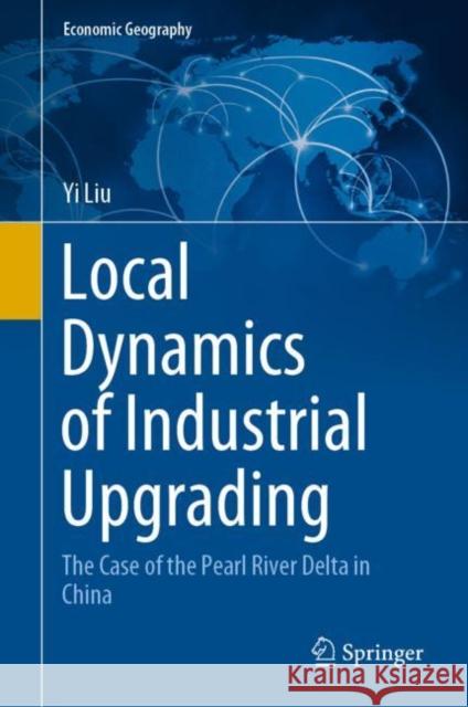 Local Dynamics of Industrial Upgrading: The Case of the Pearl River Delta in China Liu, Yi 9789811542961 Springer