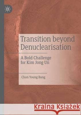 Transition Beyond Denuclearisation: A Bold Challenge for Kim Jong Un Chan Young Bang 9789811543180