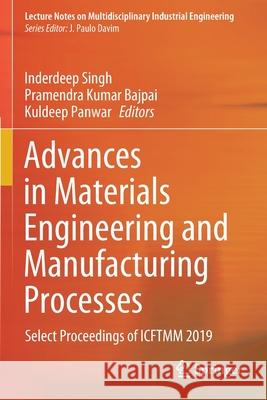 Advances in Materials Engineering and Manufacturing Processes: Select Proceedings of Icftmm 2019 Inderdeep Singh Pramendra Kumar Bajpai Kuldeep Panwar 9789811543333