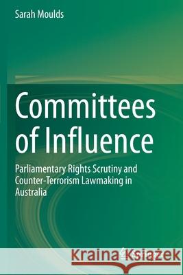Committees of Influence: Parliamentary Rights Scrutiny and Counter-Terrorism Lawmaking in Australia Sarah Moulds 9789811543524 Springer