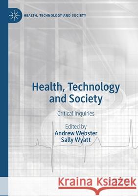 Health, Technology and Society: Critical Inquiries Andrew Webster Sally Wyatt 9789811543562
