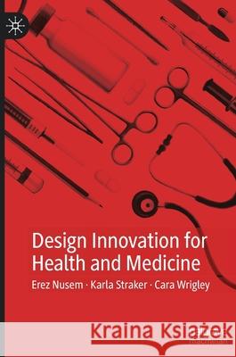 Design Innovation for Health and Medicine Erez Nusem Karla Straker Cara Wrigley 9789811543616 Palgrave MacMillan