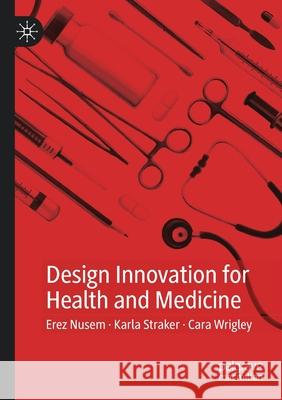 Design Innovation for Health and Medicine Nusem, Erez, Karla Straker, Cara Wrigley 9789811543647