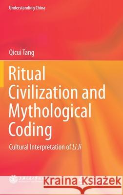 Ritual Civilization and Mythological Coding: Cultural Interpretation of Li Ji Tang, Qicui 9789811543920 Springer