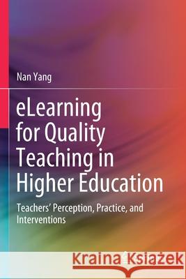 Elearning for Quality Teaching in Higher Education: Teachers' Perception, Practice, and Interventions Nan Yang 9789811544033