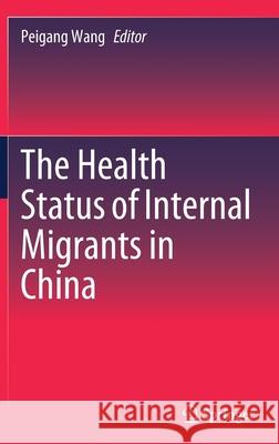 The Health Status of Internal Migrants in China Peigang Wang 9789811544149 Springer