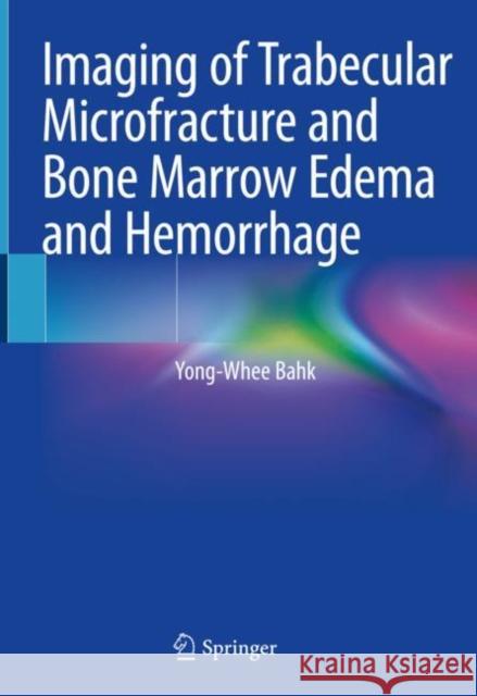 Imaging of Trabecular Microfracture and Bone Marrow Edema and Hemorrhage Yong-Whee Bahk 9789811544651