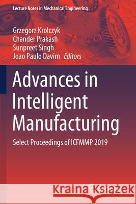 Advances in Intelligent Manufacturing: Select Proceedings of Icfmmp 2019 Grzegorz Krolczyk Chander Prakash Sunpreet Singh 9789811545672