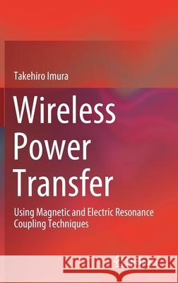 Wireless Power Transfer: Using Magnetic and Electric Resonance Coupling Techniques Imura, Takehiro 9789811545795 Springer