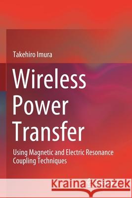 Wireless Power Transfer: Using Magnetic and Electric Resonance Coupling Techniques Takehiro Imura 9789811545825 Springer