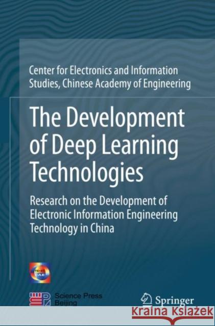 The Development of Deep Learning Technologies: Research on the Development of Electronic Information Engineering Technology in China Chinese Academy of Engineering 9789811545832 Springer