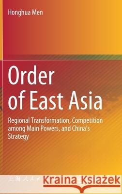 Order of East Asia: Regional Transformation, Competition Among Main Powers, and China's Strategy Men, Honghua 9789811546532