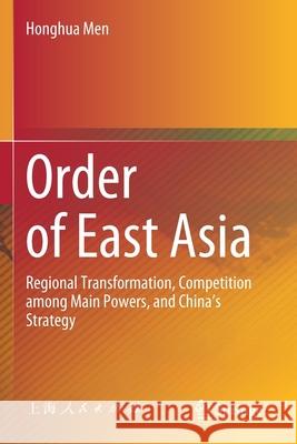 Order of East Asia: Regional Transformation, Competition Among Main Powers, and China's Strategy Honghua Men 9789811546563