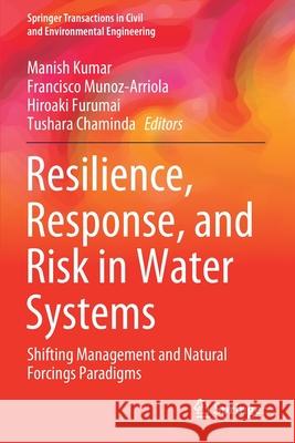 Resilience, Response, and Risk in Water Systems: Shifting Management and Natural Forcings Paradigms Manish Kumar Francisco Munoz-Arriola Hiroaki Furumai 9789811546709 Springer