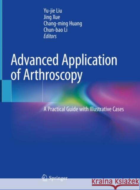 Advanced Application of Arthroscopy: A Practical Guide with Illustrative Cases Liu, Yu-Jie 9789811546839 Springer