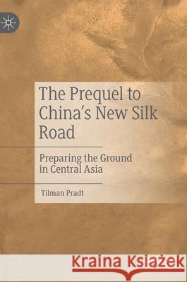 The Prequel to China's New Silk Road: Preparing the Ground in Central Asia Pradt, Tilman 9789811547072 Palgrave MacMillan