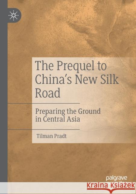 The Prequel to China's New Silk Road: Preparing the Ground in Central Asia Tilman Pradt 9789811547102 Palgrave MacMillan