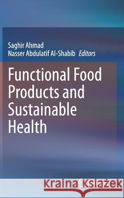 Functional Food Products and Sustainable Health Saghir Ahmad Nasser Abdulatif Al-Shabib 9789811547157 Springer