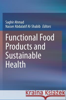 Functional Food Products and Sustainable Health Saghir Ahmad Nasser Abdulatif Al-Shabib 9789811547188 Springer