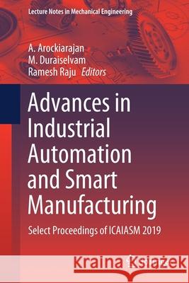 Advances in Industrial Automation and Smart Manufacturing: Select Proceedings of Icaiasm 2019 Arockiarajan, A. 9789811547386 Springer