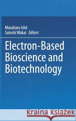 Electron-Based Bioscience and Biotechnology Masaharu Ishii Satoshi Wakai 9789811547621 Springer