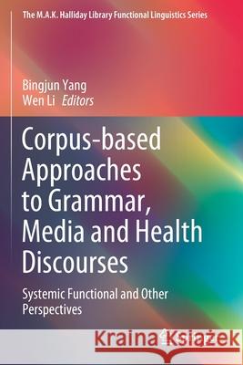 Corpus-Based Approaches to Grammar, Media and Health Discourses: Systemic Functional and Other Perspectives Bingjun Yang Wen Li 9789811547737 Springer