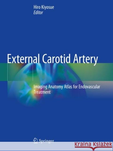 External Carotid Artery: Imaging Anatomy Atlas for Endovascular Treatment Hiro Kiyosue 9789811547881 Springer